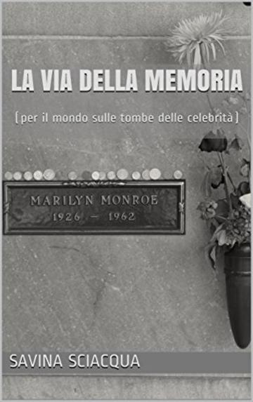 La Via della Memoria: (per il mondo sulle tombe delle celebrit&agrave;)