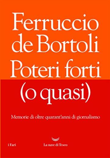 Poteri forti (o quasi): Memorie di oltre quarant&rsquo;anni di giornalismo