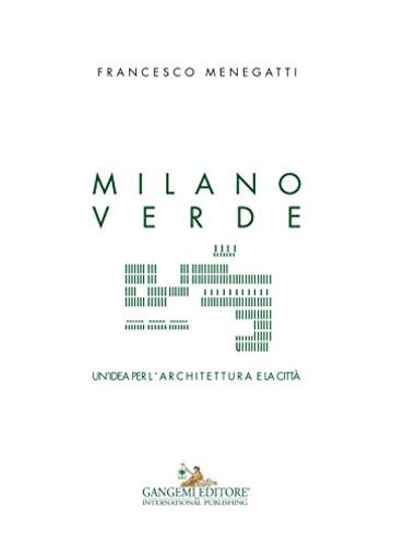 Milano verde: Un'idea per l'architettura e la citt&agrave;