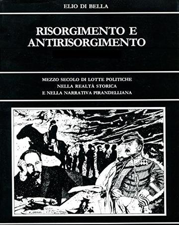 RISORGIMENTO E ANTIRISORGIMENTO: Mezzo secolo di lotte politiche  nella realt&agrave; storica della patria di Luigi Pirandello e nel romanzo &ldquo;I Vecchi e i Giovani&rdquo; (Pirandello Opere Vol. 1)