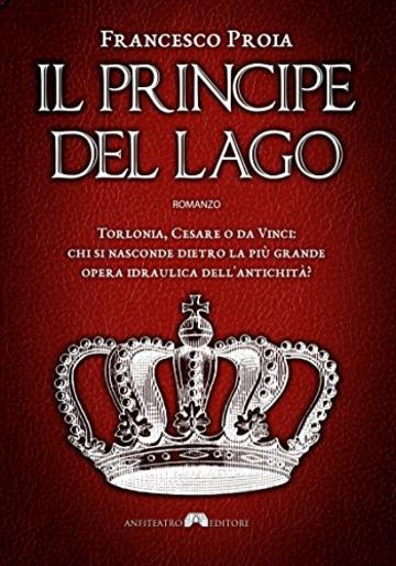 Il Principe del Lago: Torlonia, Cesare o da Vinci: chi si nasconde dietro la pi&ugrave; grande opera idraulica dell'antichit&agrave;?