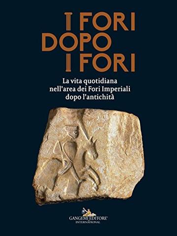 I Fori dopo i Fori: La vita quotidiana nell'area dei Fori Imperiali dopo l'Antichit&agrave;