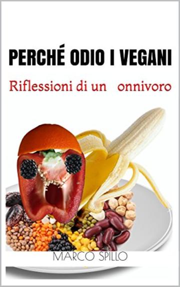 Perch&eacute; odio i vegani: Riflessioni di un onnivoro