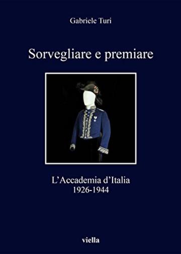 Sorvegliare e premiare: L&rsquo;Accademia d&rsquo;Italia, 1926-1944