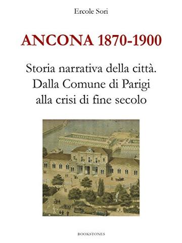 Ancona 1870-1900. Storia narrativa della citt&agrave;.Dalla Comune di Parigi alla crisi di fine secolo (Le Turbine)