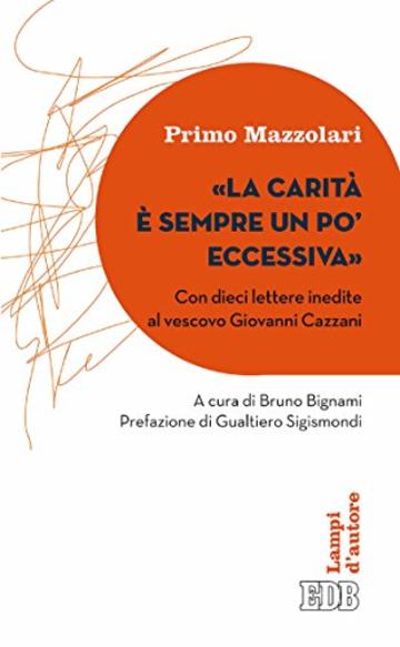 &laquo;La Carit&agrave; &egrave; sempre un po&rsquo; eccessiva&raquo;: Con dieci lettere inedite al vescovo Giovanni Cazzani. A cura di Bruno Bignami. Prefazione di Gualtiero Sigismondi