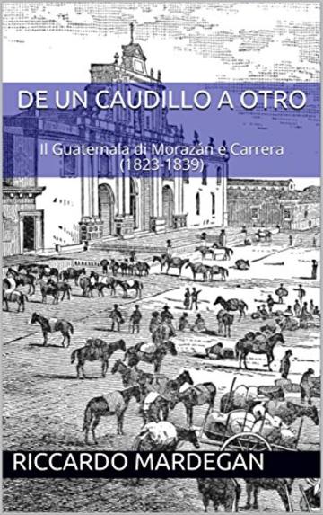 De un caudillo a otro: Il Guatemala di Moraz&aacute;n e Carrera (1823-1839)