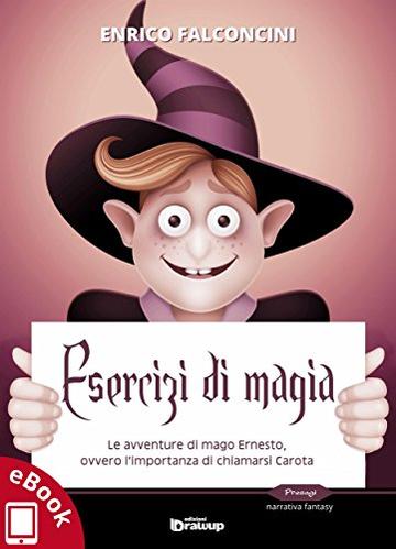 Esercizi di magia: Le avventure di mago Ernesto, ovvero l&rsquo;importanza di chiamarsi Carota (Collana Presagi - Narrativa fantasy)