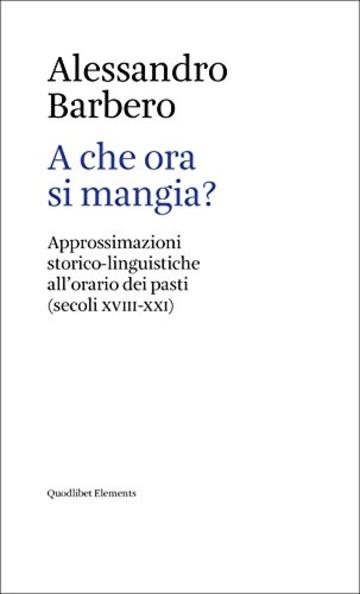 A che ora si mangia?: Approssimazioni storico-linguistiche all&rsquo;orario dei pasti (secoli XVIII-XXI) (Elements)