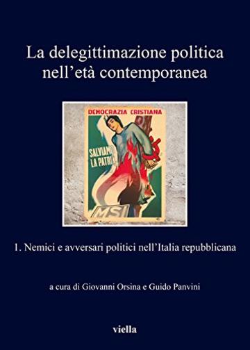 La delegittimazione politica nell&rsquo;et&agrave; contemporanea 1: Nemici e avversari politici nell&rsquo;Italia repubblicana