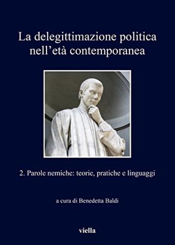 La delegittimazione politica nell&rsquo;et&agrave; contemporanea 2: Parole nemiche: teorie, pratiche e linguaggi
