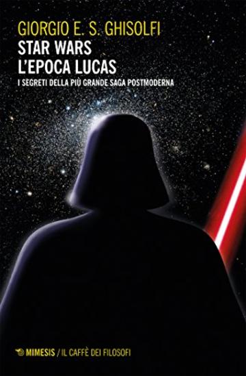 Star wars - L'epoca Lucas: I segreti della pi&ugrave; grande saga postmoderna. Esalogia ed Expanded Universe (Interstellar - Fantascienza e dintorni)