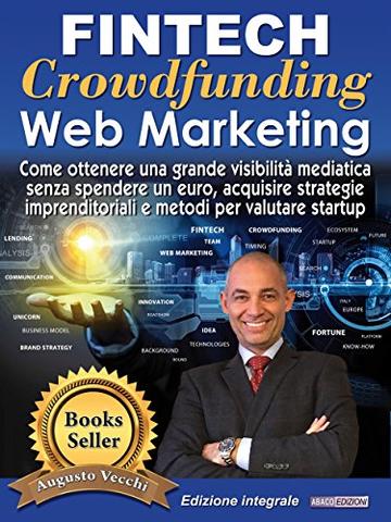 Fintech, Crowdfunding, Web Marketing (Ed. Integrale): Come ottenere una grande visibilit&agrave; mediatica senza spendere un euro, acquisire strategie imprenditoriali e metodi per valutare startup