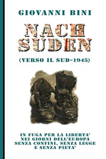 Nach Suden (verso il Sud - 1945): In fuga per la libert&agrave; nei giorni dell'Europa senza confini, senza legge e senza piet&agrave;