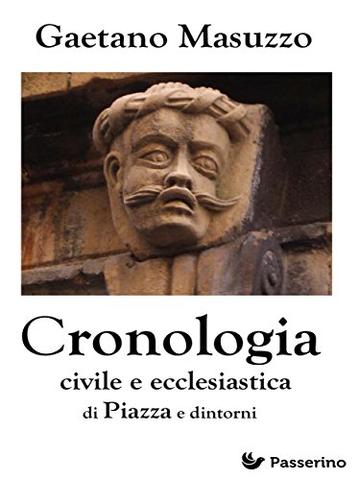 Cronologia civile e ecclesiastica di Piazza e dintorni: Palazzi, chiese, conventi, ordini religiosi, confraternite, alberi genealogici, uomini illustri ... delle pi&ugrave; belle cittadine del centro Sicilia