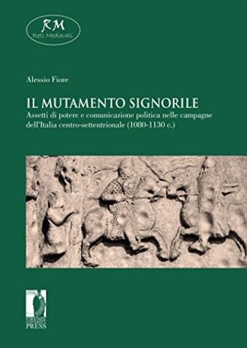 Il mutamento signorile. Assetti di potere e comunicazione politica nelle campagne dell&rsquo;Italia centro-settentrionale (1080-1130 c.) (Reti Medievali E-Book)