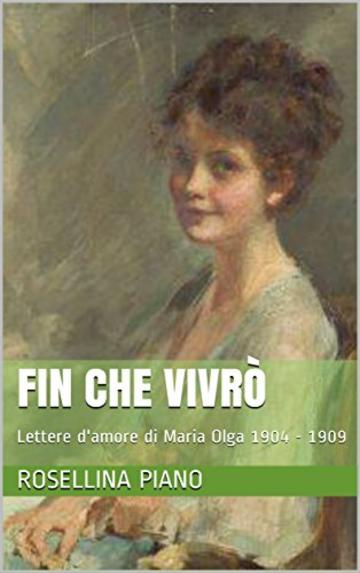 Fin che Vivr&ograve;: Lettere d'amore di Maria Olga 1904 - 1909