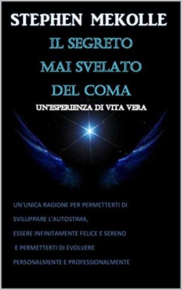 IL SEGRETO MAI SVELATO DEL COMA "un'esperienza di vita vera": UN&rsquo;UNICA RAGIONE PER PERMETTERTI DI  SVILUPPARE L&rsquo;AUTOSTIMA,  ESSERE INFINITAMENTE FELICE E SERENO E PERMETTERTI DI EVOLVERTI