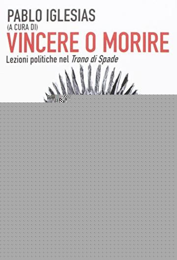 Vincere o morire. Lezioni politiche nel &laquo;Trono di spade&raquo;