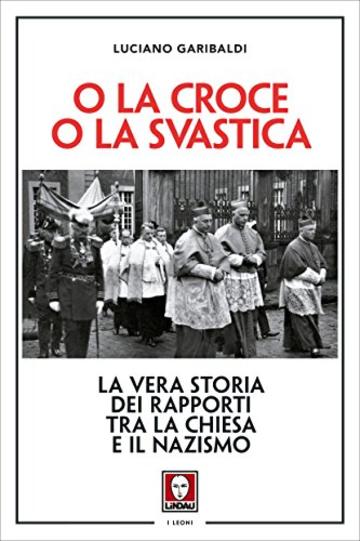 O la croce o la svastica: La vera storia dei rapporti tra la Chiesa e il nazismo