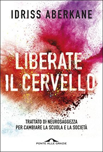 Liberate il cervello: Trattato di neurosaggezza per cambiare la scuola e la societ&agrave;