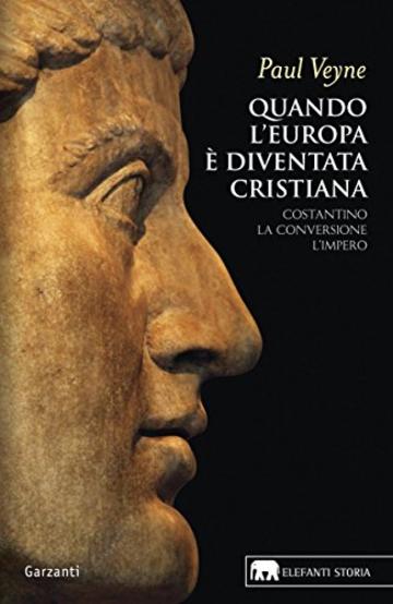 Quando l'Europa &egrave; diventata cristiana: Costantino, la conversione, l&rsquo;impero