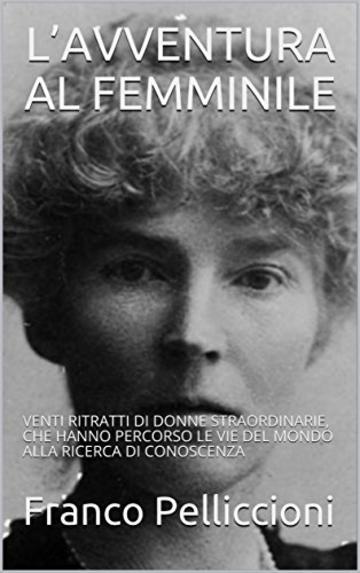 L&rsquo;AVVENTURA AL FEMMINILE: VENTI RITRATTI DI DONNE STRAORDINARIE, CHE HANNO PERCORSO LE VIE DEL MONDO ALLA RICERCA DI CONOSCENZA