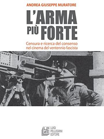 L'arma pi&ugrave; forte. Censura e ricerca del consenso nel cinema del ventennio fascista