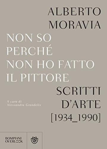 Non so perch&eacute; non ho fatto il pittore: Scritti sull&rsquo;arte (1934-1990)