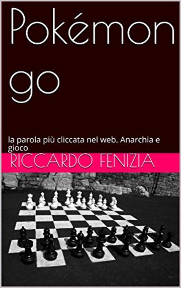 Pok&eacute;mon go: la parola pi&ugrave; cliccata nel web. Anarchia e gioco (Riccardo Fenizia PENSIERI Vol. 10)