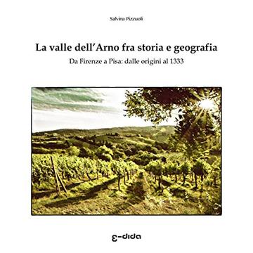 La valle dell&rsquo;Arno fra storia e geografia: Da Firenze a Pisa: dalle origini al 1333 (Macchie di Toscana)