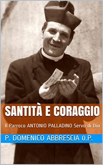 Santit&agrave; e Coraggio: Il Parroco ANTONIO PALLADINO Servo di Dio