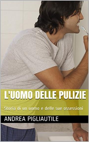 L'uomo delle pulizie: Storia di un uomo e delle sue ossessioni