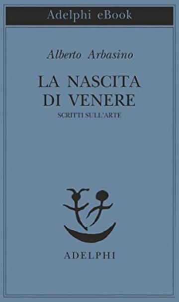 La nascita di Venere: Scritti sull&rsquo;arte