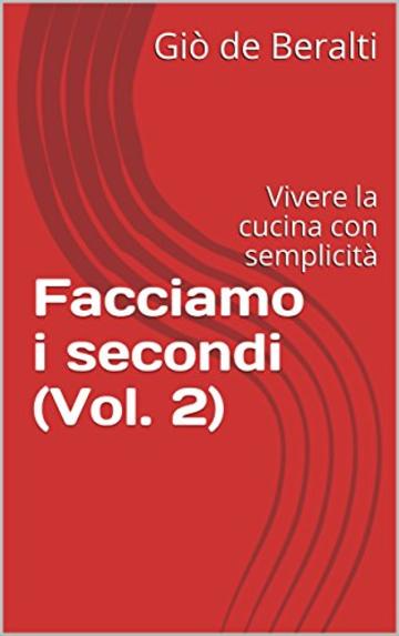 Facciamo i secondi (Vol. 2): Vivere la cucina con semplicit&agrave;