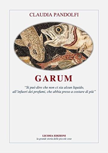 Garum: &laquo;Si pu&ograve; dire che non ci sia alcun liquido, all&rsquo;infuori dei profumi, che abbia preso a costare di pi&ugrave;&raquo; (La grande storia delle piccole cose Vol. 1)