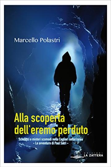 Alla scoperta dell'eremo perduto: Scheletri e misteri scomodi nella Cagliari sotterranea. Le avventure di Paul Satr&igrave;