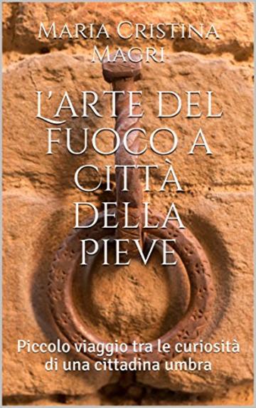 L'arte del fuoco a Citt&agrave; della Pieve: Piccolo viaggio tra le curiosit&agrave; di una cittadina umbra