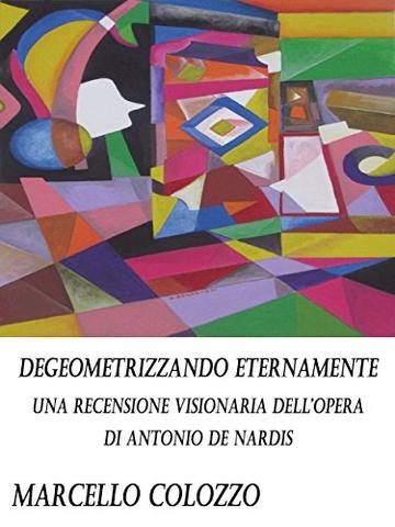 Degeometrizzando eternamente: Una recensione visionaria dell&rsquo;opera di Antonio De Nardis
