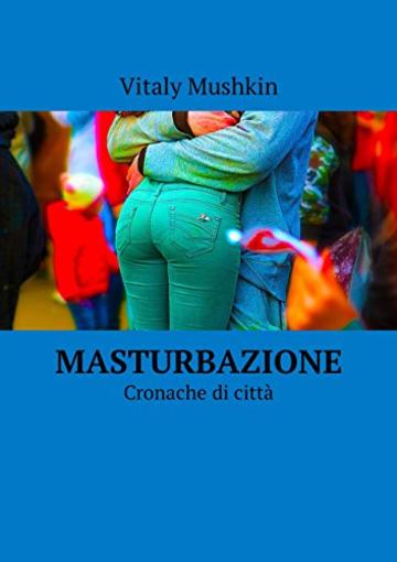Masturbazione: Cronache di citt&agrave;