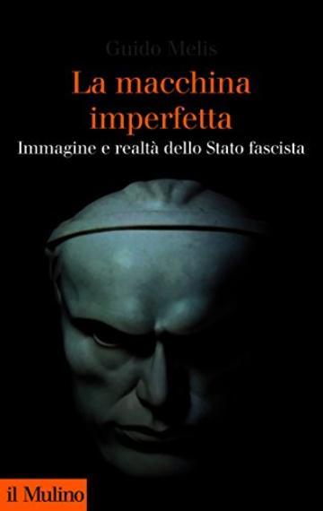 La macchina imperfetta: Immagine e realt&agrave; dello Stato fascista (Collezione di testi e di studi)