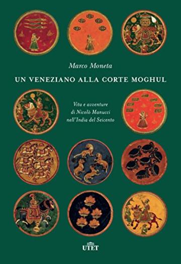 Un veneziano alla corte Moghul: Vita e avventure di Nicol&ograve; Manucci nell&rsquo;India del Seicento