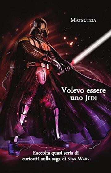 Volevo essere uno Jedi: Raccolta quasi seria di curiosit&agrave; sulla saga di Star Wars