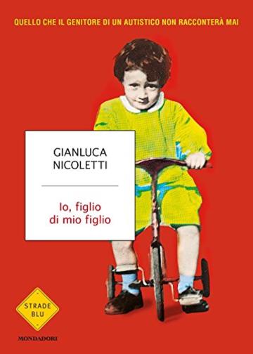 Io, figlio di mio figlio: Quello che il genitore di un autistico non racconter&agrave; mai