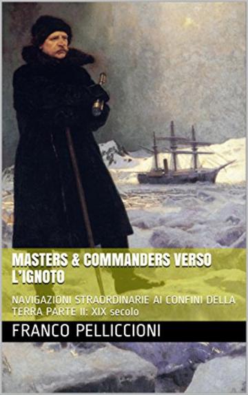 MASTERS & COMMANDERS VERSO L&rsquo;IGNOTO: NAVIGAZIONI STRAORDINARIE AI CONFINI DELLA TERRA  PARTE II: XIX secolo