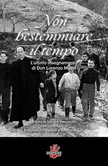 Non bestemmiare il tempo. L&rsquo;ultimo insegnamento di Don Lorenzo Milani