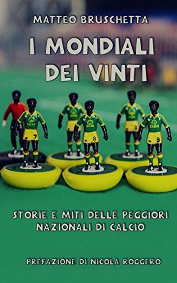 I Mondiali dei vinti: Storie e miti delle peggiori nazionali di calcio