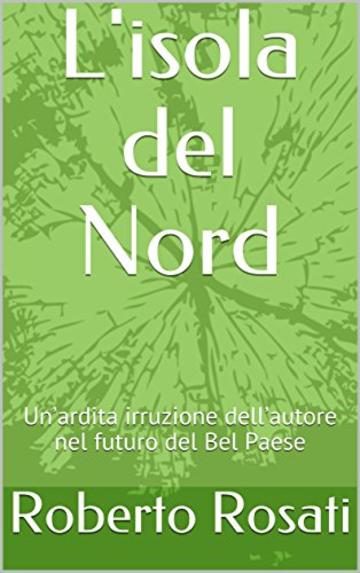 L'isola del Nord: Un&rsquo;ardita irruzione dell&rsquo;autore nel futuro del Bel Paese