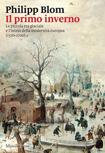 Il primo inverno: La piccola era glaciale e l&rsquo;inizio della modernit&agrave; europea (1570-1700)
