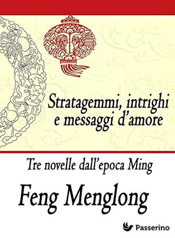 Stratagemmi, intrighi e messaggi d&rsquo;amore: Tre novelle dall&rsquo;epoca Ming